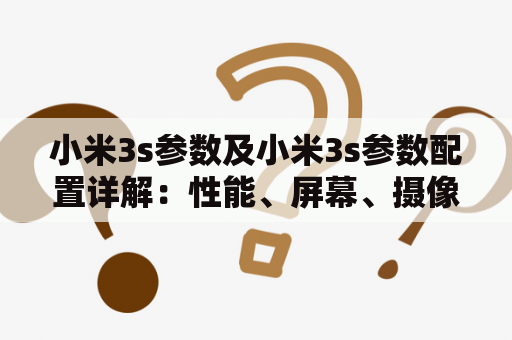 小米3s参数及小米3s参数配置详解：性能、屏幕、摄像头、存储等全面解析