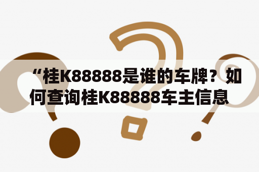 “桂K88888是谁的车牌？如何查询桂K88888车主信息？”——一个关于桂K88888车牌的疑问