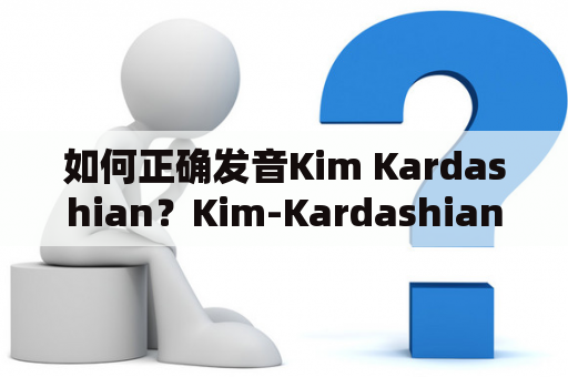 如何正确发音Kim Kardashian？Kim-Kardashian及kimkardashian怎么读？