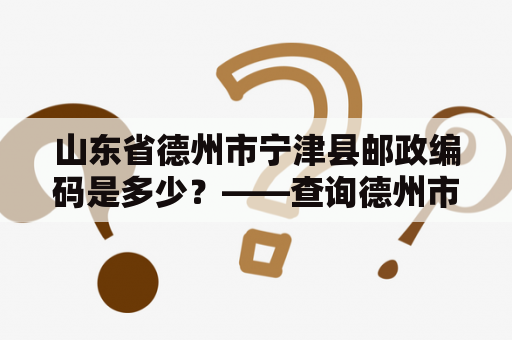 山东省德州市宁津县邮政编码是多少？——查询德州市宁津县邮编方法详解