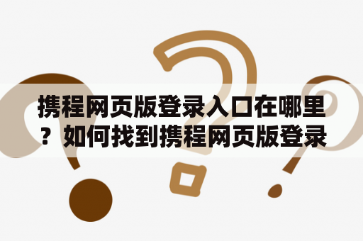 携程网页版登录入口在哪里？如何找到携程网页版登录入口的网址？