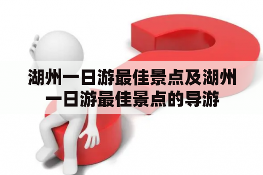 湖州一日游最佳景点及湖州一日游最佳景点的导游