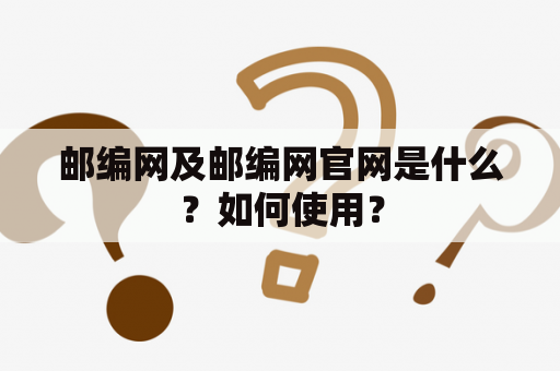 邮编网及邮编网官网是什么？如何使用？