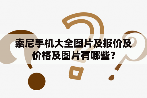 索尼手机大全图片及报价及价格及图片有哪些？