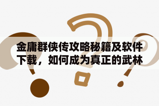 金庸群侠传攻略秘籍及软件下载，如何成为真正的武林高手？