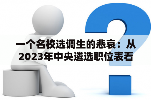 一个名校选调生的悲哀：从2023年中央遴选职位表看起