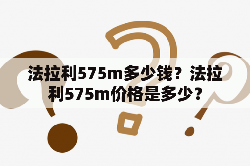 法拉利575m多少钱？法拉利575m价格是多少？