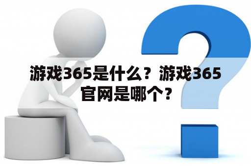 游戏365是什么？游戏365官网是哪个？