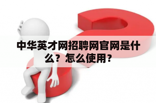 中华英才网招聘网官网是什么？怎么使用？