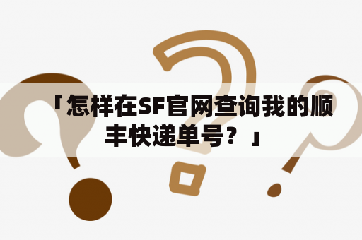 「怎样在SF官网查询我的顺丰快递单号？」