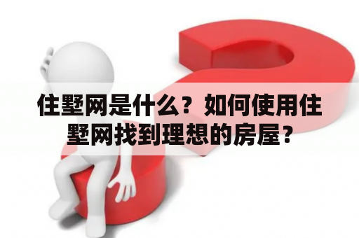 住墅网是什么？如何使用住墅网找到理想的房屋？