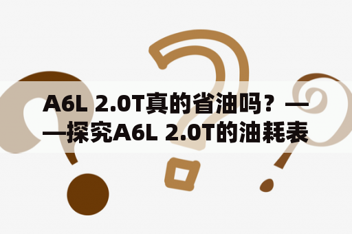 A6L 2.0T真的省油吗？——探究A6L 2.0T的油耗表现