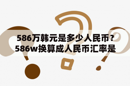 586万韩元是多少人民币？586w换算成人民币汇率是多少？