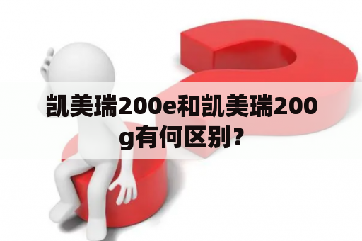 凯美瑞200e和凯美瑞200g有何区别？