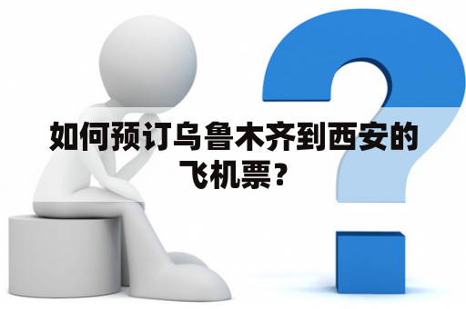 如何预订乌鲁木齐到西安的飞机票？