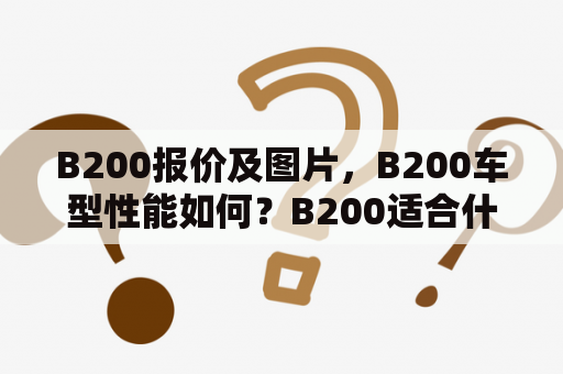 B200报价及图片，B200车型性能如何？B200适合什么人群？