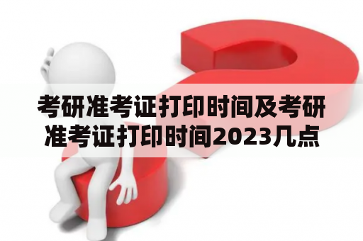 考研准考证打印时间及考研准考证打印时间2023几点开始？