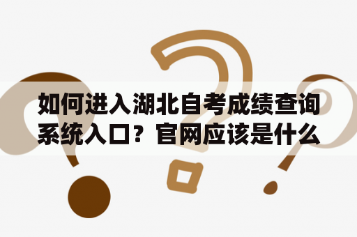 如何进入湖北自考成绩查询系统入口？官网应该是什么？