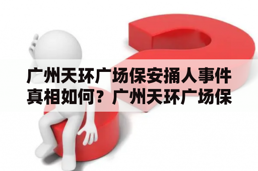 广州天环广场保安捅人事件真相如何？广州天环广场保安捅人最新消息曝光