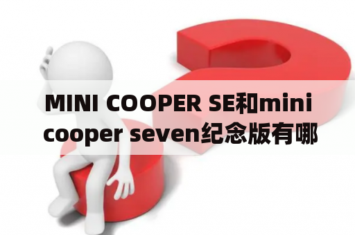 MINI COOPER SE和mini cooper seven纪念版有哪些区别？