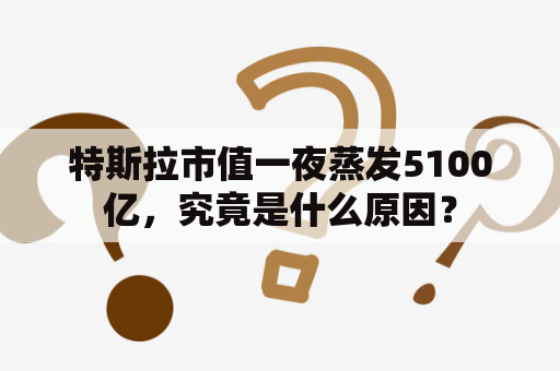 特斯拉市值一夜蒸发5100亿，究竟是什么原因？