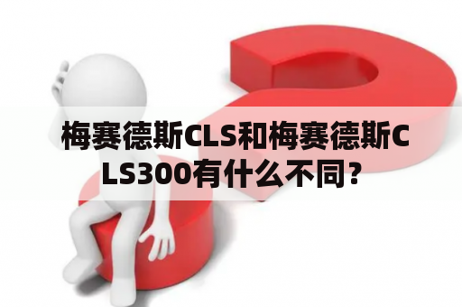  梅赛德斯CLS和梅赛德斯CLS300有什么不同？