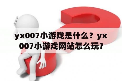 yx007小游戏是什么？yx007小游戏网站怎么玩？