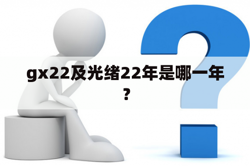 gx22及光绪22年是哪一年？