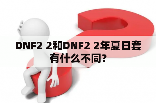 DNF2 2和DNF2 2年夏日套有什么不同？