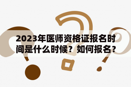 2023年医师资格证报名时间是什么时候？如何报名？