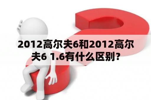 2012高尔夫6和2012高尔夫6 1.6有什么区别？