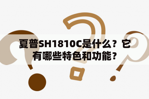 夏普SH1810C是什么？它有哪些特色和功能？