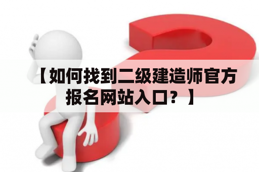 【如何找到二级建造师官方报名网站入口？】