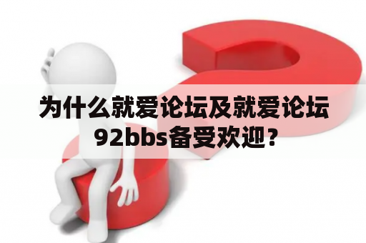 为什么就爱论坛及就爱论坛 92bbs备受欢迎？