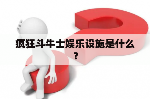 疯狂斗牛士娱乐设施是什么？