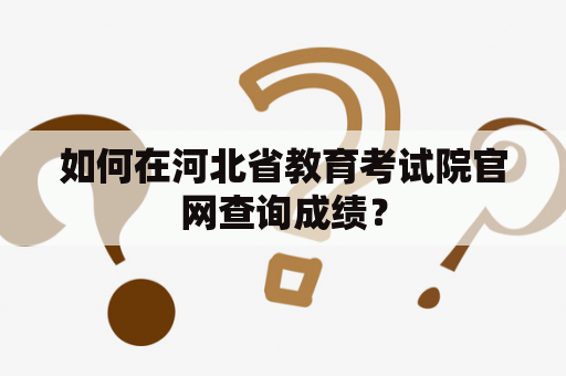 如何在河北省教育考试院官网查询成绩？