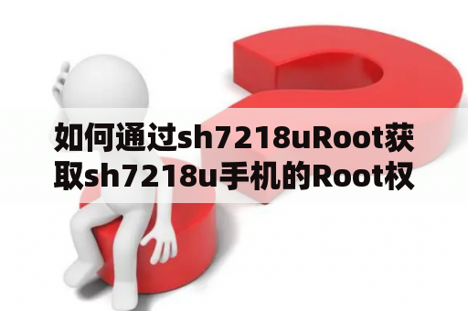 如何通过sh7218uRoot获取sh7218u手机的Root权限？