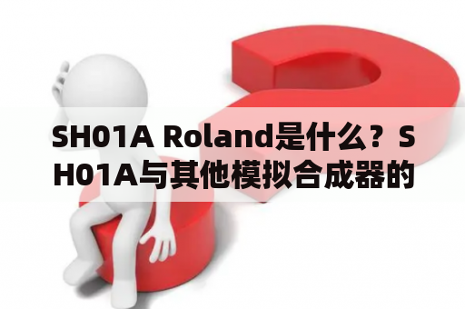 SH01A Roland是什么？SH01A与其他模拟合成器的区别在哪里？