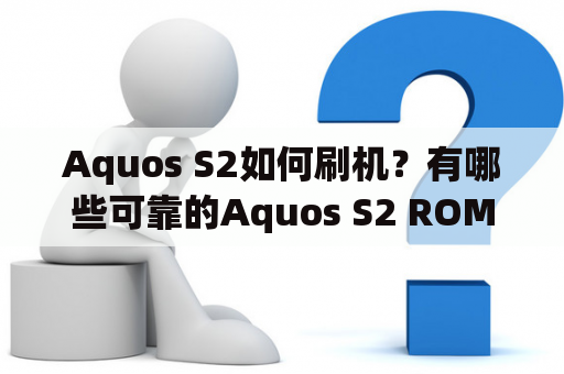 Aquos S2如何刷机？有哪些可靠的Aquos S2 ROM可供选择？