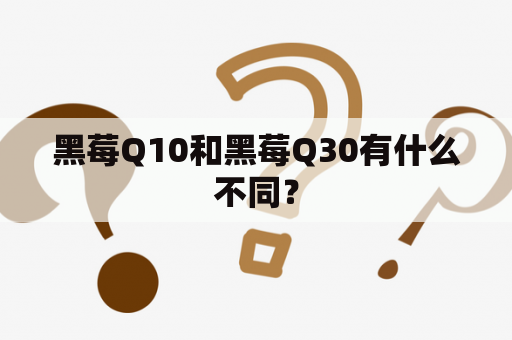 黑莓Q10和黑莓Q30有什么不同？