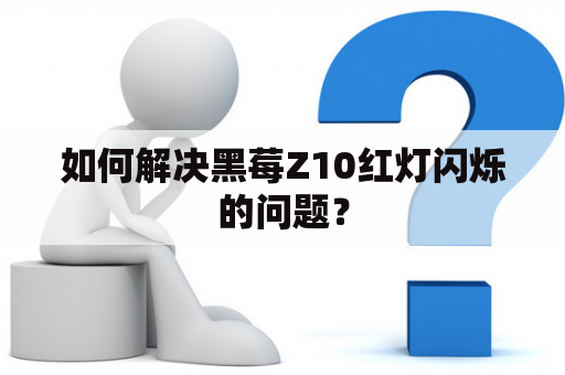 如何解决黑莓Z10红灯闪烁的问题？