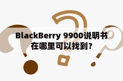 BlackBerry 9900说明书在哪里可以找到？