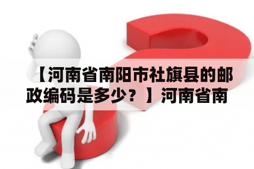 【河南省南阳市社旗县的邮政编码是多少？】河南省南阳市社旗县的位置南阳市社旗县位于河南省南阳市西南部，东经112°55′-113°23′，北纬33°49′-34°10′之间，地处淮河流域腹地，是河南省南部山地的一部分，距离郑州市约150公里，面积1686平方公里。