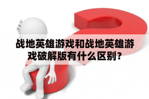 战地英雄游戏和战地英雄游戏破解版有什么区别？