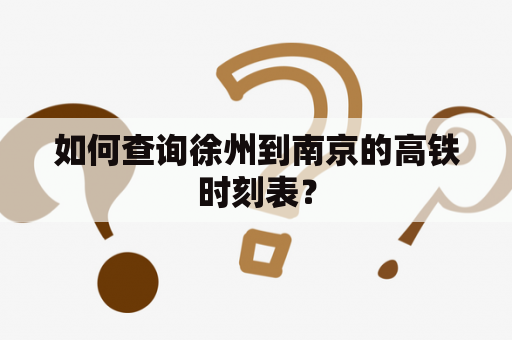 如何查询徐州到南京的高铁时刻表？