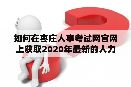 如何在枣庄人事考试网官网上获取2020年最新的人力资源招聘信息？