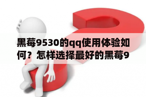 黑莓9530的qq使用体验如何？怎样选择最好的黑莓9530 qq软件？