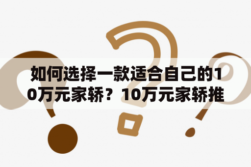 如何选择一款适合自己的10万元家轿？10万元家轿推荐有哪些？