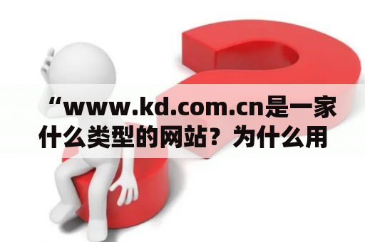 “www.kd.com.cn是一家什么类型的网站？为什么用户选择在www.kd.com.cn上购物？”