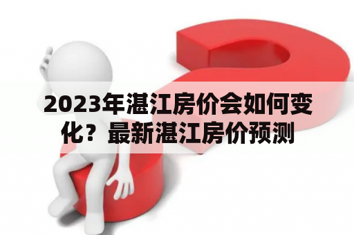 2023年湛江房价会如何变化？最新湛江房价预测